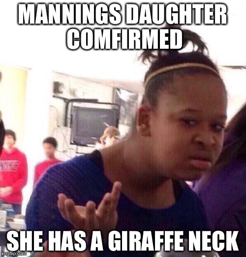 Black Girl Wat | MANNINGS DAUGHTER COMFIRMED; SHE HAS A GIRAFFE NECK | image tagged in memes,black girl wat | made w/ Imgflip meme maker