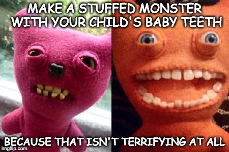 Monster Tooth | MAKE A STUFFED MONSTER WITH YOUR CHILD'S BABY TEETH; BECAUSE THAT ISN'T TERRIFYING AT ALL | image tagged in monster,tooth,baby,scary,terrifying,nope | made w/ Imgflip meme maker