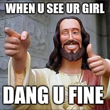 WHEN U SEE UR GIRL; DANG U FINE | image tagged in dang | made w/ Imgflip meme maker