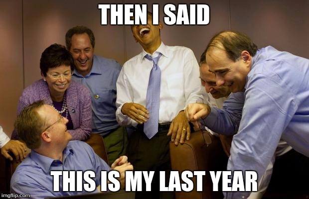 And then I said Obama Meme | THEN I SAID; THIS IS MY LAST YEAR | image tagged in memes,and then i said obama | made w/ Imgflip meme maker