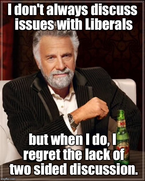The Most Interesting Man In The World Meme | I don't always discuss issues with Liberals but when I do, I regret the lack of two sided discussion. | image tagged in memes,the most interesting man in the world | made w/ Imgflip meme maker