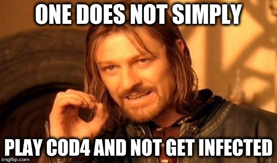 One Does Not Simply | ONE DOES NOT SIMPLY; PLAY COD4 AND NOT GET INFECTED | image tagged in memes,one does not simply | made w/ Imgflip meme maker