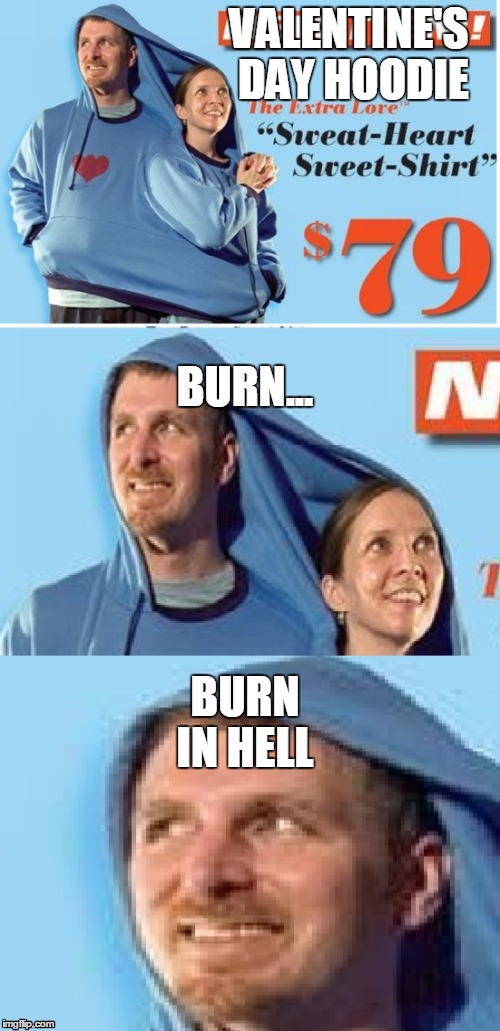 VALENTINE'S DAY HOODIE; BURN... BURN IN HELL | image tagged in valentine's day | made w/ Imgflip meme maker