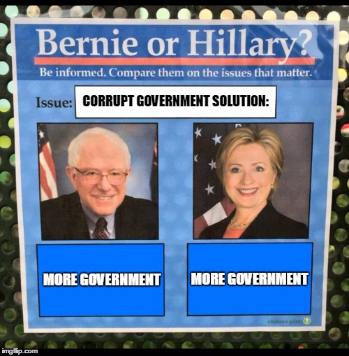 HOW MUCH COOLAID?! | CORRUPT GOVERNMENT SOLUTION:; MORE GOVERNMENT; MORE GOVERNMENT | image tagged in bernie or hillary,political,progressive,socialist,democrats | made w/ Imgflip meme maker