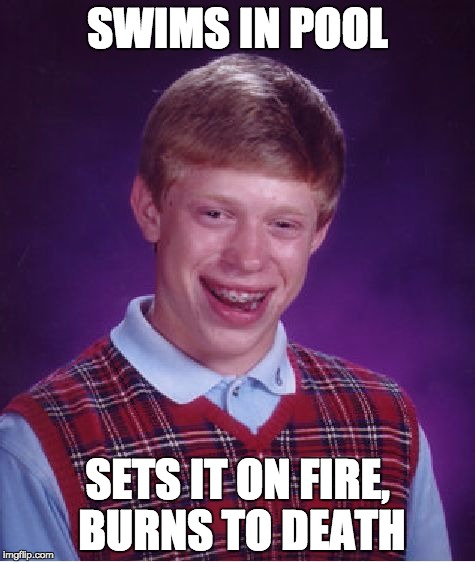 Bad Luck Brian | SWIMS IN POOL; SETS IT ON FIRE, BURNS TO DEATH | image tagged in memes,bad luck brian | made w/ Imgflip meme maker