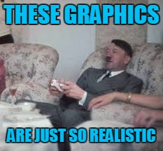 THESE GRAPHICS ARE JUST SO REALISTIC | made w/ Imgflip meme maker