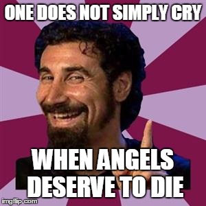 system | ONE DOES NOT SIMPLY CRY; WHEN ANGELS DESERVE TO DIE | image tagged in system | made w/ Imgflip meme maker
