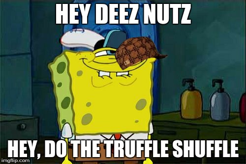 Don't You Squidward Meme | HEY DEEZ NUTZ; HEY, DO THE TRUFFLE SHUFFLE | image tagged in memes,dont you squidward,scumbag | made w/ Imgflip meme maker