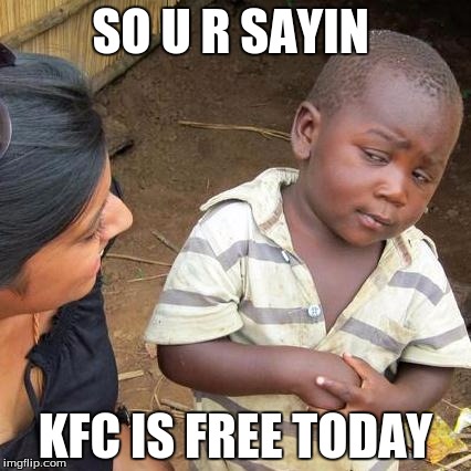 Third World Skeptical Kid Meme | SO U R SAYIN; KFC IS FREE TODAY | image tagged in memes,third world skeptical kid | made w/ Imgflip meme maker