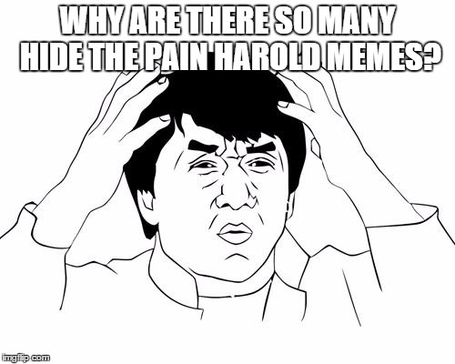 Jacky Chan | WHY ARE THERE SO MANY HIDE THE PAIN HAROLD MEMES? | image tagged in jacky chan | made w/ Imgflip meme maker