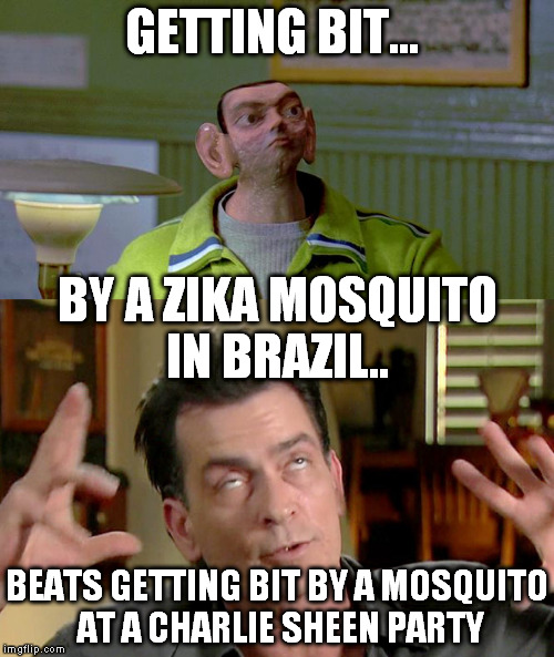 I'll take my chances with a mosquito in Brazil | GETTING BIT... BY A ZIKA MOSQUITO IN BRAZIL.. BEATS GETTING BIT BY A MOSQUITO AT A CHARLIE SHEEN PARTY | image tagged in charlie sheen hiv | made w/ Imgflip meme maker