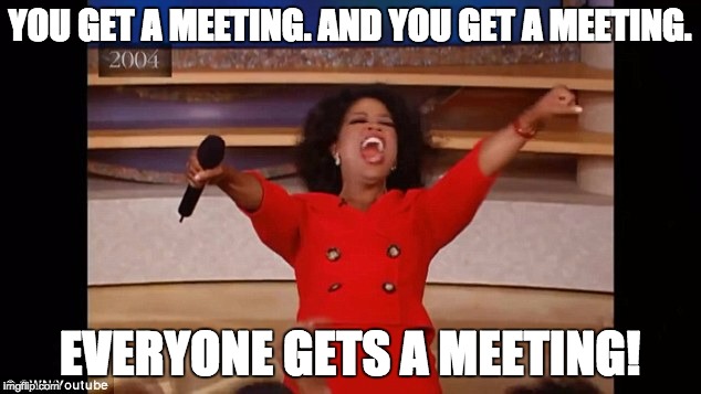 You Get a Meeting | YOU GET A MEETING. AND YOU GET A MEETING. EVERYONE GETS A MEETING! | image tagged in you get a meeting | made w/ Imgflip meme maker