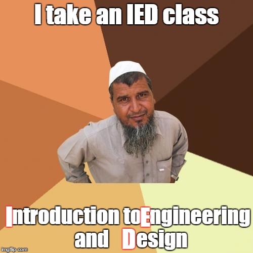 I actually take this class in school | I take an IED class; E; ntroduction to  ngineering and       esign; I; D | image tagged in memes,ordinary muslim man | made w/ Imgflip meme maker