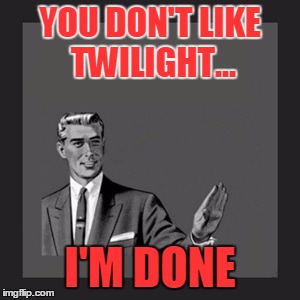 Kill Yourself Guy Meme | YOU DON'T LIKE TWILIGHT... I'M DONE | image tagged in memes,kill yourself guy | made w/ Imgflip meme maker