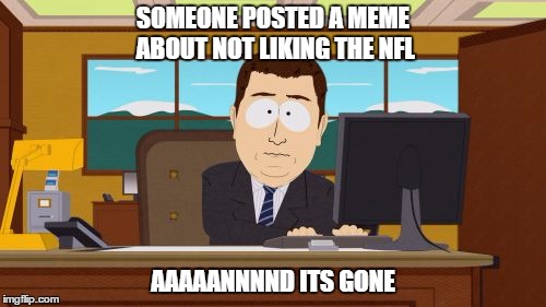 Aaaaand Its Gone | SOMEONE POSTED A MEME ABOUT NOT LIKING THE NFL; AAAAANNNND ITS GONE | image tagged in memes,aaaaand its gone | made w/ Imgflip meme maker