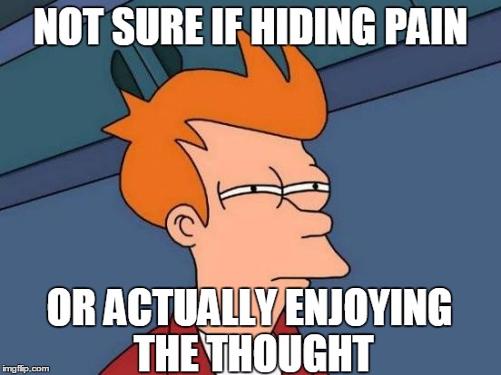 Futurama Fry Meme | NOT SURE IF HIDING PAIN OR ACTUALLY ENJOYING THE THOUGHT | image tagged in memes,futurama fry | made w/ Imgflip meme maker