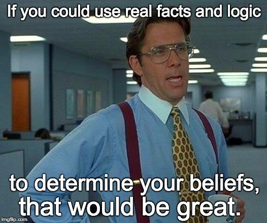 That Would Be Great Meme | If you could use real facts and logic to determine your beliefs, that would be great. | image tagged in memes,that would be great | made w/ Imgflip meme maker