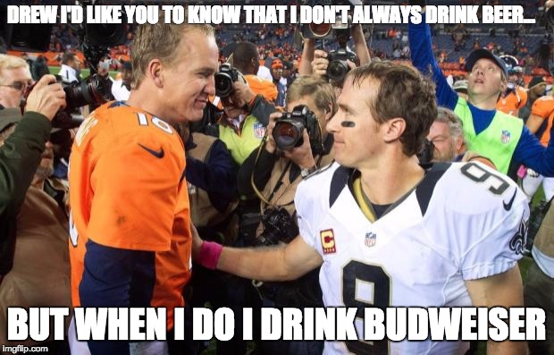 Football | DREW I'D LIKE YOU TO KNOW THAT I DON'T ALWAYS DRINK BEER... BUT WHEN I DO I DRINK BUDWEISER | image tagged in football | made w/ Imgflip meme maker