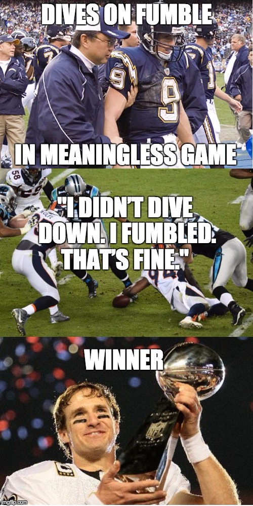 DIVES ON FUMBLE; IN MEANINGLESS GAME; "I DIDN’T DIVE DOWN. I FUMBLED. THAT’S FINE."; WINNER | image tagged in brees cam fumbles | made w/ Imgflip meme maker