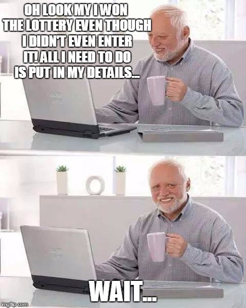 Hide the Pain Harold | OH LOOK MY I WON THE LOTTERY EVEN THOUGH I DIDN'T EVEN ENTER IT! ALL I NEED TO DO IS PUT IN MY DETAILS... WAIT... | image tagged in memes,hide the pain harold | made w/ Imgflip meme maker