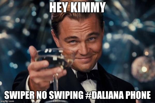 Leonardo Dicaprio Cheers Meme | HEY KIMMY; SWIPER NO SWIPING #DALIANA PHONE | image tagged in memes,leonardo dicaprio cheers | made w/ Imgflip meme maker