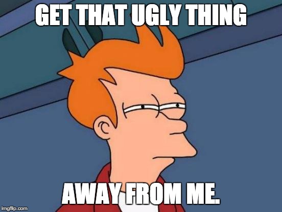 Futurama Fry Meme | GET THAT UGLY THING AWAY FROM ME. | image tagged in memes,futurama fry | made w/ Imgflip meme maker
