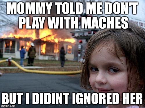 Disaster Girl Meme | MOMMY TOLD ME DON'T PLAY WITH MACHES; BUT I DIDINT IGNORED HER | image tagged in memes,disaster girl | made w/ Imgflip meme maker