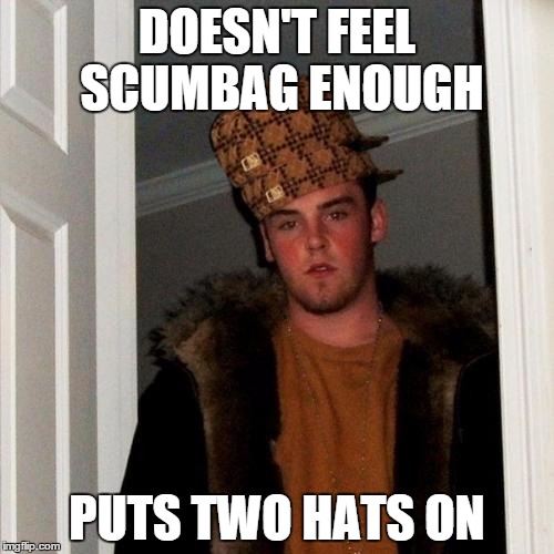 Scumbag Steve | DOESN'T FEEL SCUMBAG ENOUGH; PUTS TWO HATS ON | image tagged in memes,scumbag steve,scumbag | made w/ Imgflip meme maker