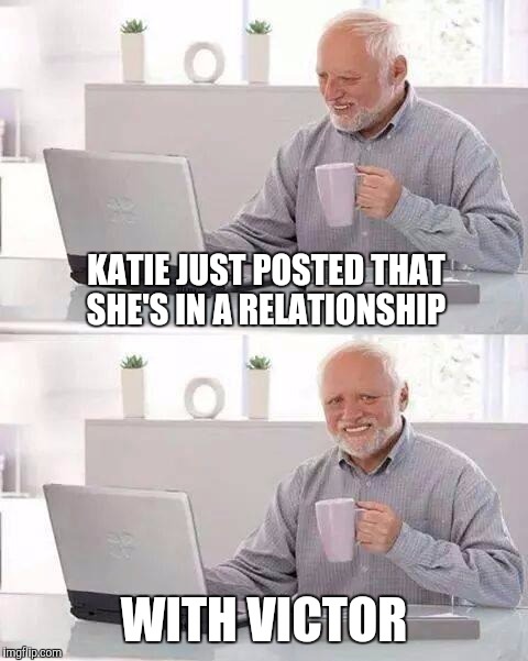 Hide the Pain Harold | KATIE JUST POSTED THAT SHE'S IN A RELATIONSHIP; WITH VICTOR | image tagged in memes,hide the pain harold | made w/ Imgflip meme maker