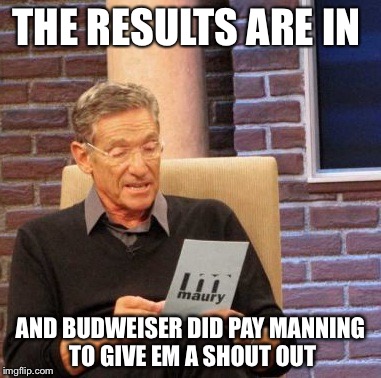 Maury Lie Detector | THE RESULTS ARE IN; AND BUDWEISER DID PAY MANNING TO GIVE EM A SHOUT OUT | image tagged in memes,maury lie detector | made w/ Imgflip meme maker