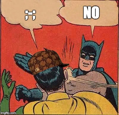 Batman Slapping Robin Meme | ;-; NO | image tagged in memes,batman slapping robin,scumbag | made w/ Imgflip meme maker