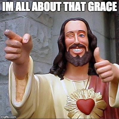 Buddy Christ Meme | IM ALL ABOUT THAT GRACE | image tagged in memes,buddy christ | made w/ Imgflip meme maker