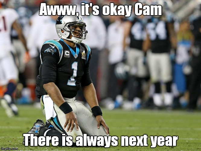 cam newtonz | Awww, it's okay Cam; There is always next year | image tagged in cam newtonz | made w/ Imgflip meme maker