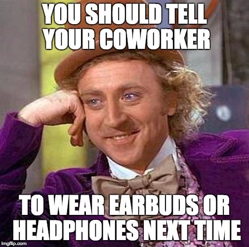 Creepy Condescending Wonka Meme | YOU SHOULD TELL YOUR COWORKER TO WEAR EARBUDS OR HEADPHONES NEXT TIME | image tagged in memes,creepy condescending wonka | made w/ Imgflip meme maker