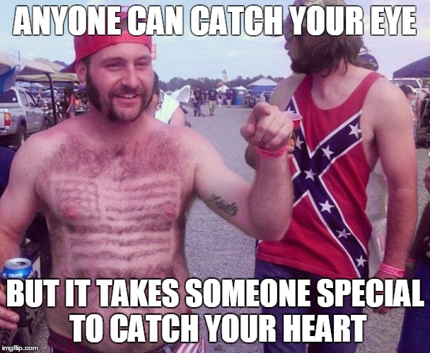 Redneck lover | ANYONE CAN CATCH YOUR EYE; BUT IT TAKES SOMEONE SPECIAL TO CATCH YOUR HEART | image tagged in rednecks,boyfriend,valentines day | made w/ Imgflip meme maker
