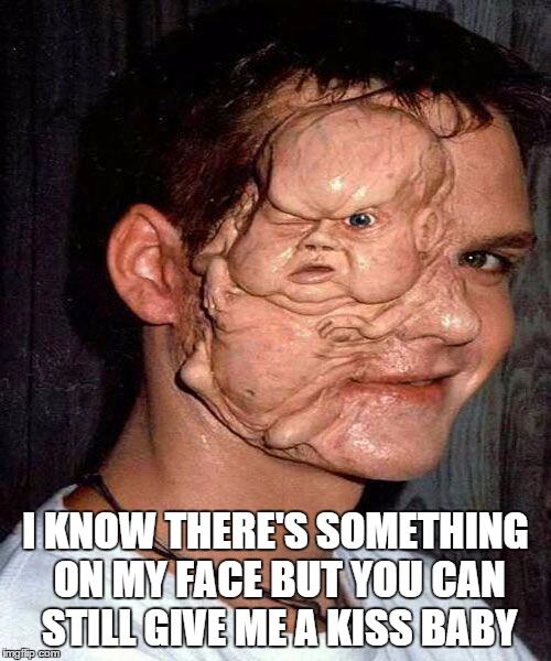 face twin | I KNOW THERE'S SOMETHING ON MY FACE BUT YOU CAN STILL GIVE ME A KISS BABY | image tagged in face twin | made w/ Imgflip meme maker