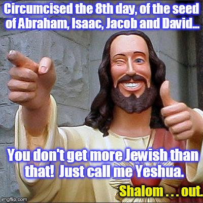 Rabi Yeshua | Circumcised the 8th day, of the seed of Abraham, Isaac, Jacob and David... You don't get more Jewish than that!  Just call me Yeshua. Shalom . . . out. | image tagged in memes,buddy christ | made w/ Imgflip meme maker