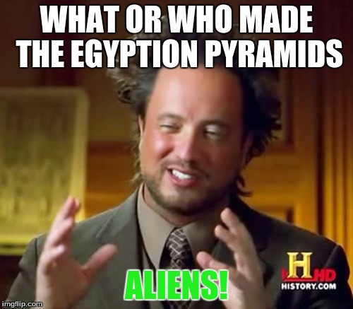 Ancient Aliens | WHAT OR WHO MADE THE EGYPTION PYRAMIDS; ALIENS! | image tagged in memes,ancient aliens | made w/ Imgflip meme maker