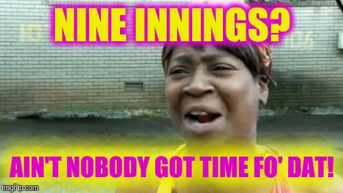 Ain't Nobody Got Time For That Meme | NINE INNINGS? AIN'T NOBODY GOT TIME FO' DAT! | image tagged in memes,aint nobody got time for that | made w/ Imgflip meme maker