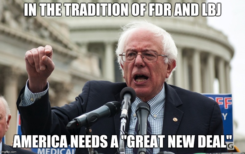 Bernie Sanders | IN THE TRADITION OF FDR AND LBJ; AMERICA NEEDS A "GREAT NEW DEAL" | image tagged in bernie sanders | made w/ Imgflip meme maker