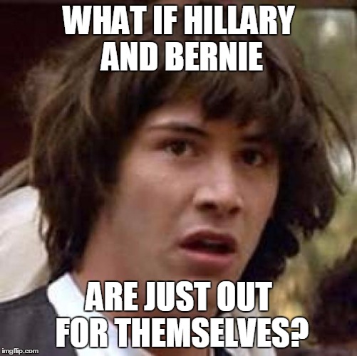 Because that would be weird.  | WHAT IF HILLARY AND BERNIE; ARE JUST OUT FOR THEMSELVES? | image tagged in memes,conspiracy keanu,hillary,bernie,bernie or hillary,election 2016 | made w/ Imgflip meme maker