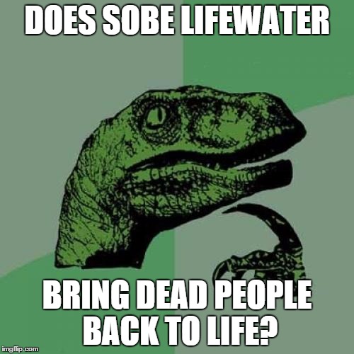 Philosoraptor | DOES SOBE LIFEWATER; BRING DEAD PEOPLE BACK TO LIFE? | image tagged in memes,philosoraptor | made w/ Imgflip meme maker