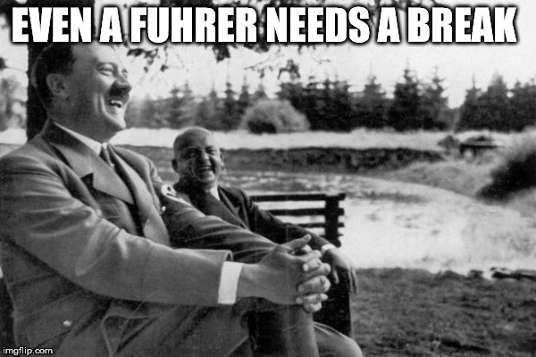 EVEN A FUHRER NEEDS A BREAK | made w/ Imgflip meme maker