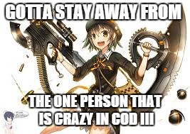 GOTTA STAY AWAY FROM; THE ONE PERSON THAT IS CRAZY IN COD III | image tagged in games | made w/ Imgflip meme maker