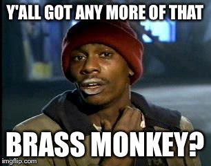 That funky monkey  | Y'ALL GOT ANY MORE OF THAT BRASS MONKEY? | image tagged in memes,yall got any more of,brass monkey,funky monkey,beasties,beastie boys | made w/ Imgflip meme maker