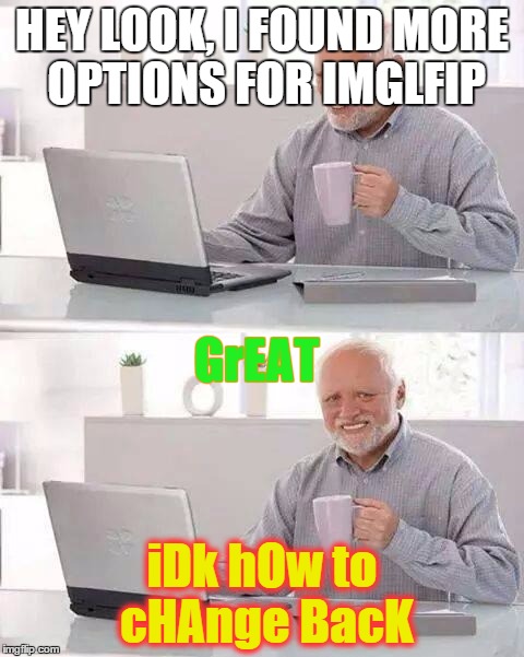 Hide the Pain Harold | HEY LOOK, I FOUND MORE OPTIONS FOR IMGLFIP; GrEAT; iDk hOw to cHAnge BacK | image tagged in memes,hide the pain harold | made w/ Imgflip meme maker