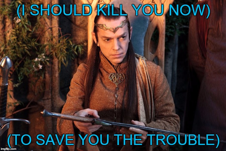 Slightly Irritated | (I SHOULD KILL YOU NOW); (TO SAVE YOU THE TROUBLE) | image tagged in elrond,elrond memes,elrond and thorin | made w/ Imgflip meme maker