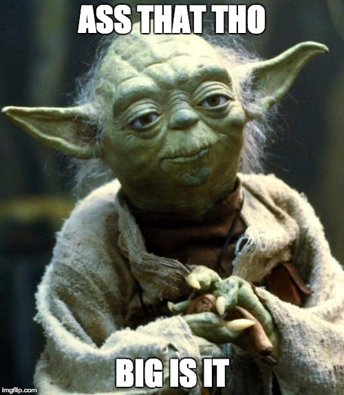 Star Wars Yoda Meme | ASS THAT THO; BIG IS IT | image tagged in memes,star wars yoda | made w/ Imgflip meme maker