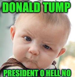 Skeptical Baby Meme | DONALD TUMP; PRESIDENT O HELL NO | image tagged in memes,skeptical baby | made w/ Imgflip meme maker