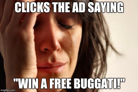 First World Problems | CLICKS THE AD SAYING; "WIN A FREE BUGGATI!" | image tagged in memes,first world problems | made w/ Imgflip meme maker